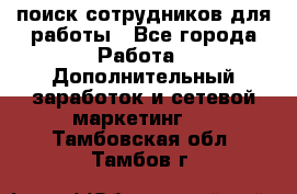 поиск сотрудников для работы - Все города Работа » Дополнительный заработок и сетевой маркетинг   . Тамбовская обл.,Тамбов г.